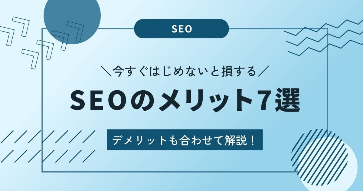 SEO対策のメリット7選【今すぐはじめないと損する理由と対策のポイントを解説】