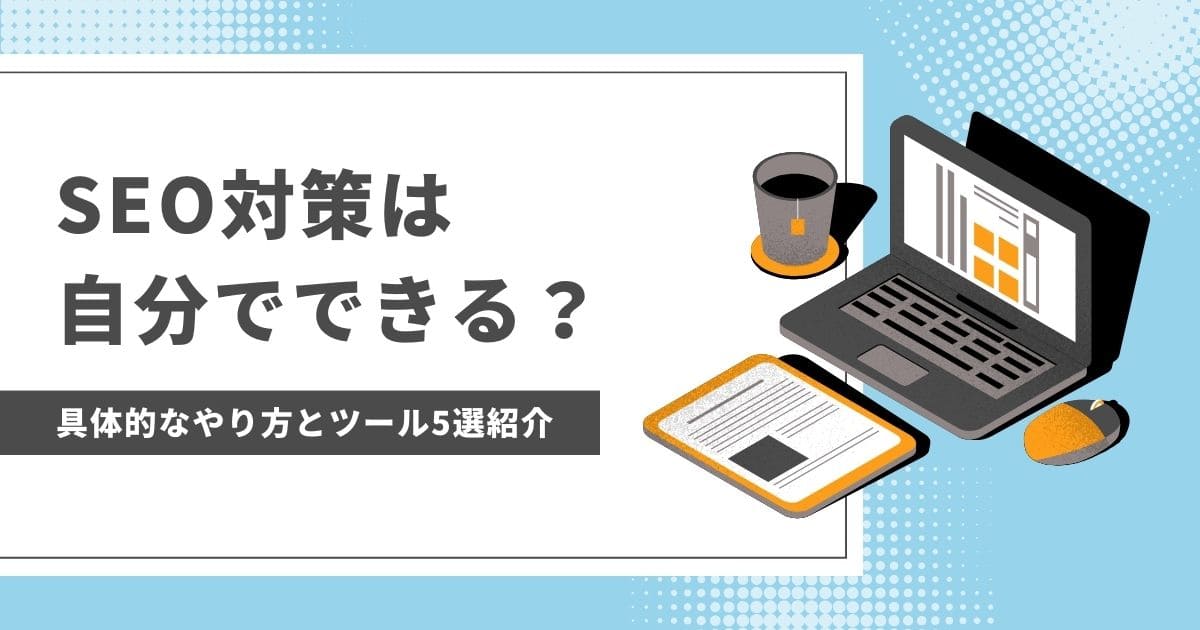 【チャレンジ必須】SEO対策は自分でできる？【初心者向けの具体的なやり方とおすすめツール5選を紹介】