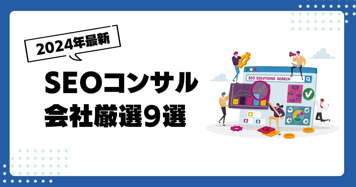 【2024年最新】SEOコンサル会社厳選9選！【知っておきたい依頼する際の3つのポイントも解説】