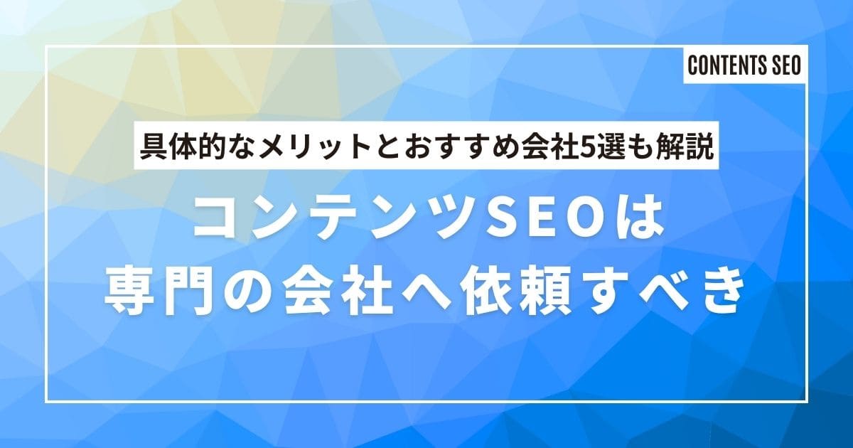 コンテンツSEOは独学よりSEO専門の会社へ依頼すべき【具体的なメリットとおすすめ会社5選を解説】