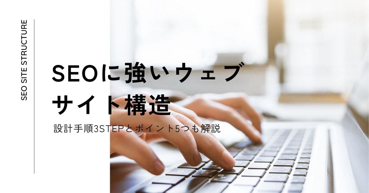 【成功への近道】SEOに強いウェブサイト構造の設計手順3STEPとポイント5つを解説