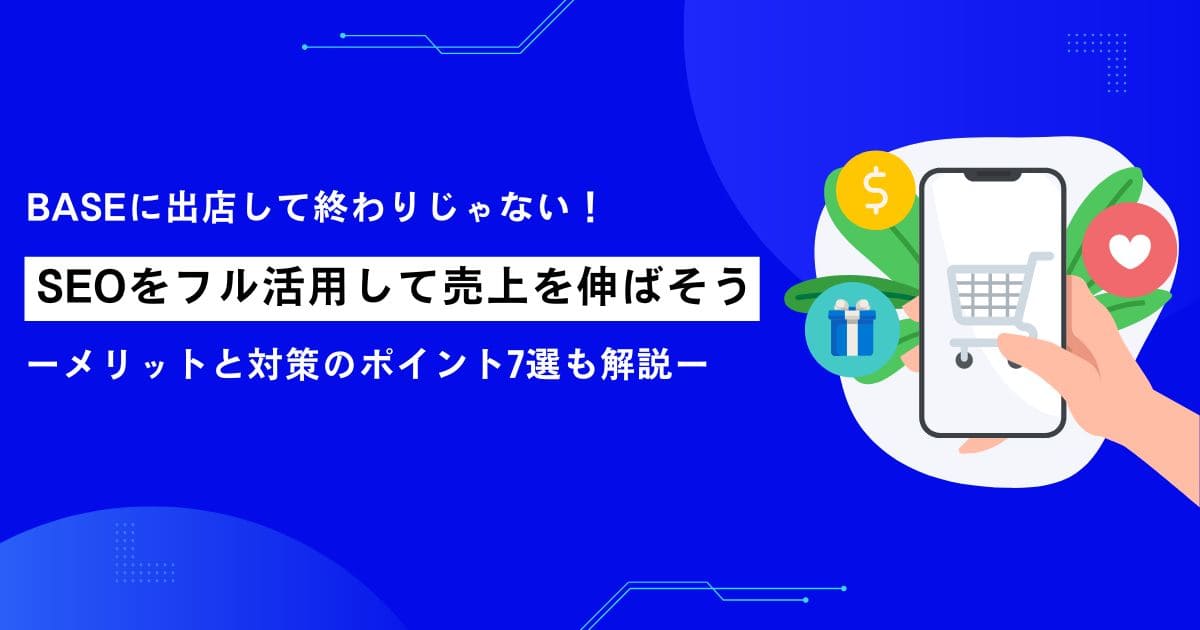 BASEに出店して終わりじゃない！SEOをフル活用して売上を伸ばそう【メリットと対策のポイント7選も解説】