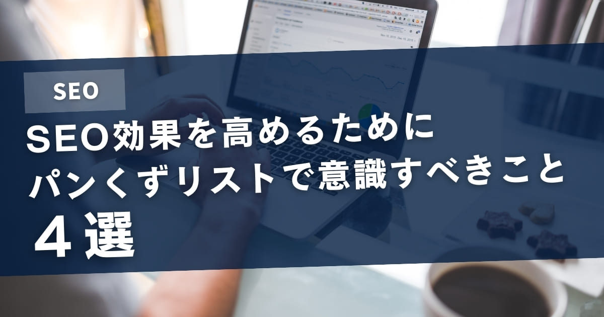 SEO効果を高めるためにパンくずリストで意識すべきこと4選【パンくずリストの種類とSEOへの影響も解説】