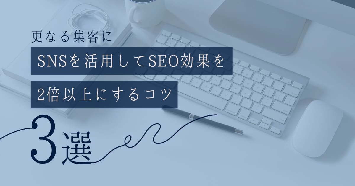 【更なる集客に】SNSを活用してSEO効果を2倍以上にするコツ3選