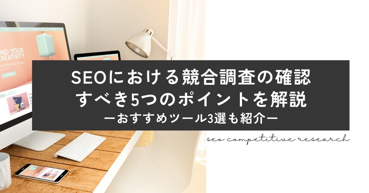 SEOにおける競合調査の確認すべき5つのポイントを解説【おすすめツール3選も紹介】