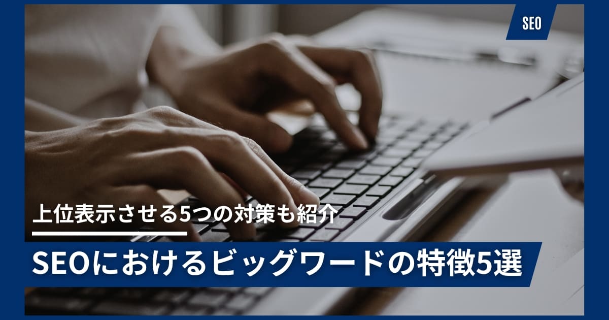 SEOにおけるビッグワードの特徴5選【上位表示させる5つの対策も紹介】