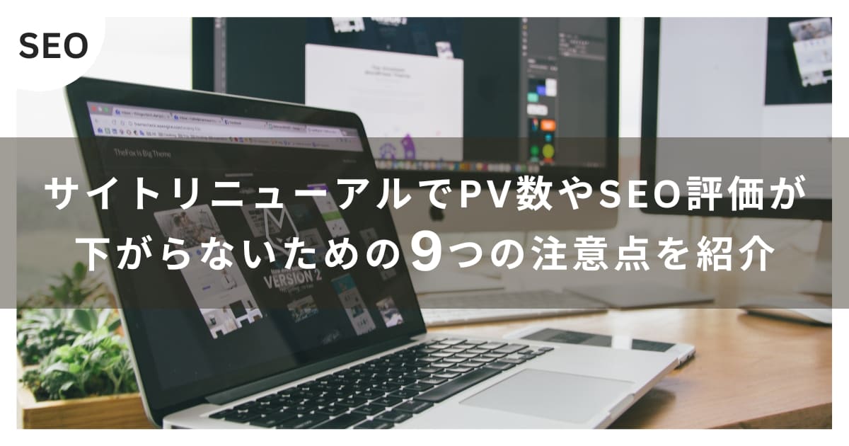 【5分でわかる】サイトリニューアルでPV数やSEO評価が下がらないための9つの注意点を紹介