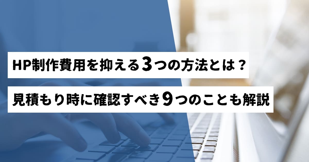 HP制作の見積もり時に確認すべき9つのこととは？【費用を抑える3つの方法も解説】