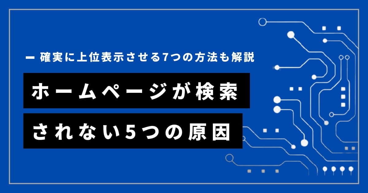 ホームページが検索されない5つの原因【確実に上位表示させる7つの方法も解説】