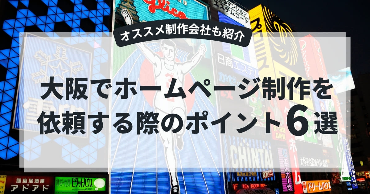 大阪でホームページ制作を依頼する際のポイント6選【オススメ制作会社5つも紹介】