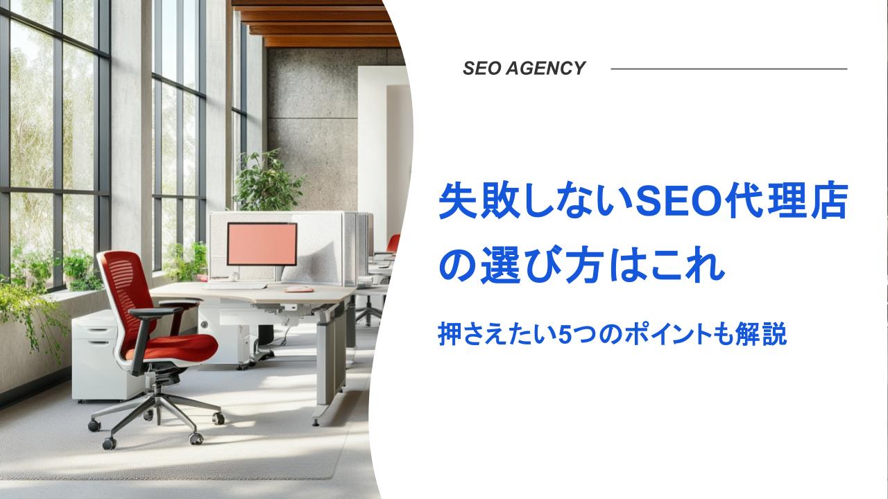 失敗しないSEO代理店の選び方はこれ【押さえたい5つのポイントも解説】